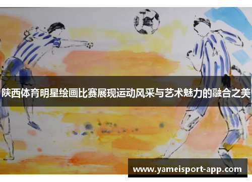 陕西体育明星绘画比赛展现运动风采与艺术魅力的融合之美