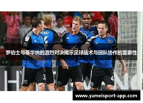 罗伯士与蒂华纳的激烈对决揭示足球战术与团队协作的重要性