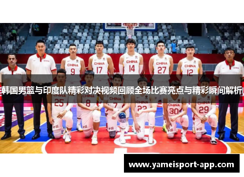 韩国男篮与印度队精彩对决视频回顾全场比赛亮点与精彩瞬间解析
